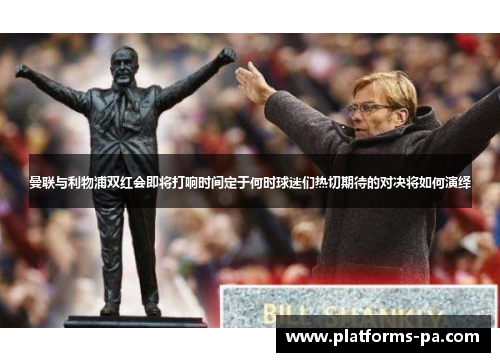 曼联与利物浦双红会即将打响时间定于何时球迷们热切期待的对决将如何演绎