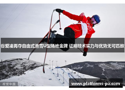 谷爱凌再夺自由式滑雪U型场地金牌 证明技术实力与优势无可匹敌