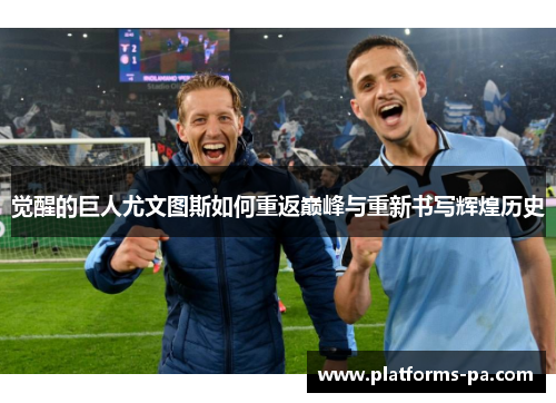 觉醒的巨人尤文图斯如何重返巅峰与重新书写辉煌历史