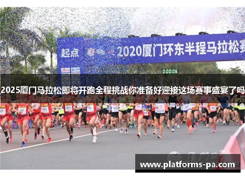 2025厦门马拉松即将开跑全程挑战你准备好迎接这场赛事盛宴了吗