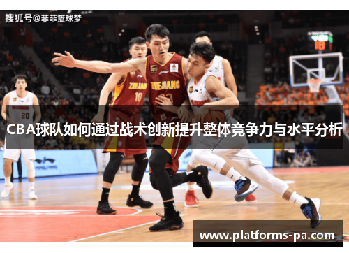 CBA球队如何通过战术创新提升整体竞争力与水平分析