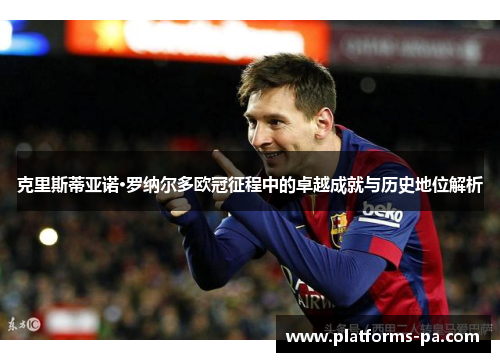 克里斯蒂亚诺·罗纳尔多欧冠征程中的卓越成就与历史地位解析