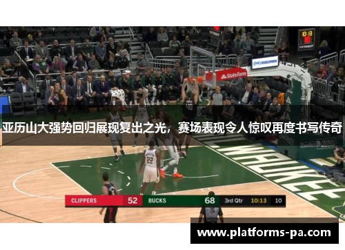 亚历山大强势回归展现复出之光，赛场表现令人惊叹再度书写传奇