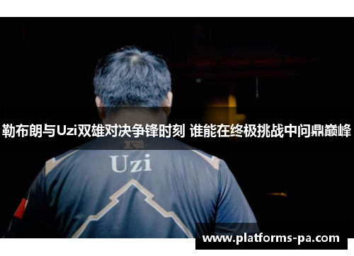 勒布朗与Uzi双雄对决争锋时刻 谁能在终极挑战中问鼎巅峰