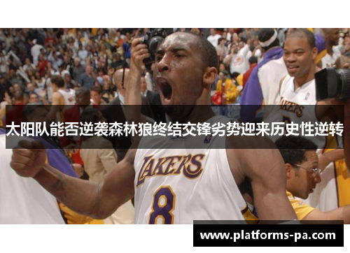 太阳队能否逆袭森林狼终结交锋劣势迎来历史性逆转