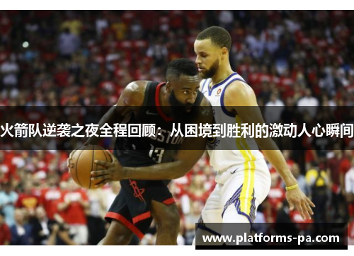 火箭队逆袭之夜全程回顾：从困境到胜利的激动人心瞬间