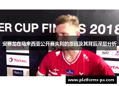安赛龙在马来西亚公开赛失利的原因及其背后深层分析