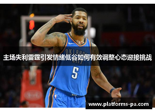 主场失利雷霆引发情绪低谷如何有效调整心态迎接挑战