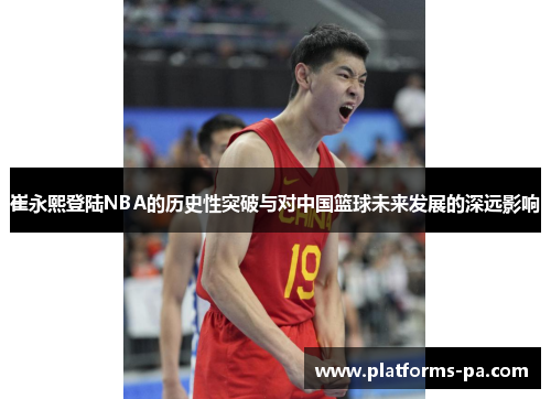 崔永熙登陆NBA的历史性突破与对中国篮球未来发展的深远影响