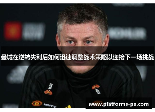 曼城在逆转失利后如何迅速调整战术策略以迎接下一场挑战