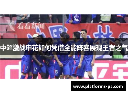 中超激战申花如何凭借全能阵容展现王者之气