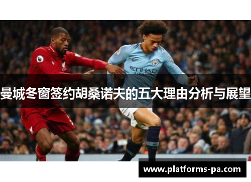 曼城冬窗签约胡桑诺夫的五大理由分析与展望