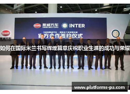 如何在国际米兰书写辉煌篇章庆祝职业生涯的成功与荣耀