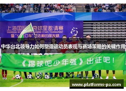 中华台北领导力如何塑造运动员表现与赛场策略的关键作用