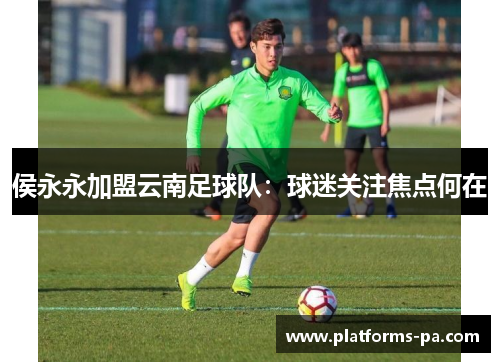 侯永永加盟云南足球队：球迷关注焦点何在