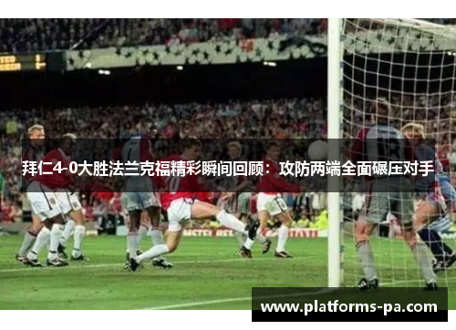 拜仁4-0大胜法兰克福精彩瞬间回顾：攻防两端全面碾压对手
