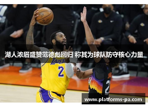 湖人浓眉盛赞范德彪回归 称其为球队防守核心力量