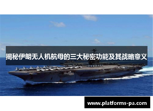 揭秘伊朗无人机航母的三大秘密功能及其战略意义