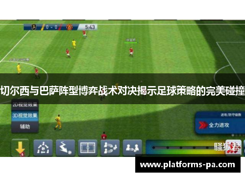 切尔西与巴萨阵型博弈战术对决揭示足球策略的完美碰撞