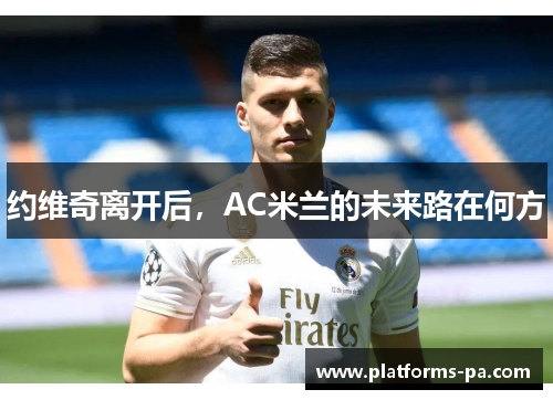 约维奇离开后，AC米兰的未来路在何方