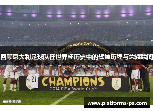 回顾意大利足球队在世界杯历史中的辉煌历程与荣耀瞬间