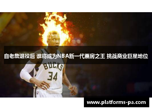 自老詹退役后 谁将成为NBA新一代票房之王 挑战商业巨星地位