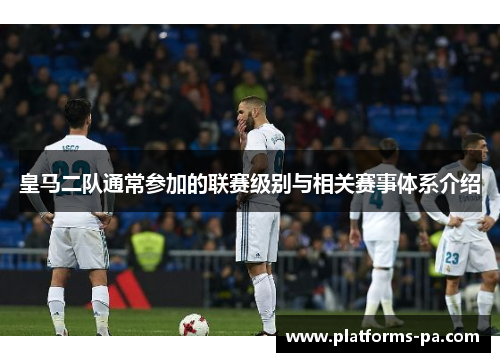皇马二队通常参加的联赛级别与相关赛事体系介绍