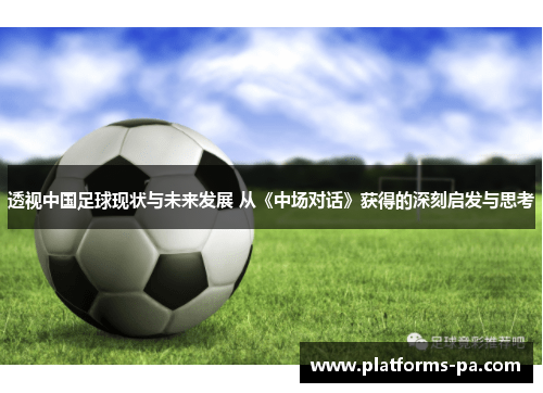 透视中国足球现状与未来发展 从《中场对话》获得的深刻启发与思考