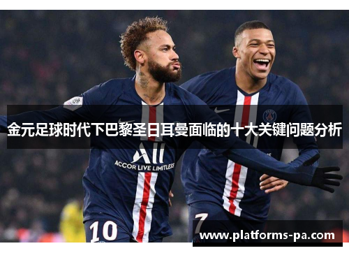 金元足球时代下巴黎圣日耳曼面临的十大关键问题分析 金元足球时代下巴黎圣日耳曼面临的十大关键问题分析
