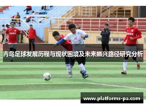 青岛足球发展历程与现状困境及未来振兴路径研究分析