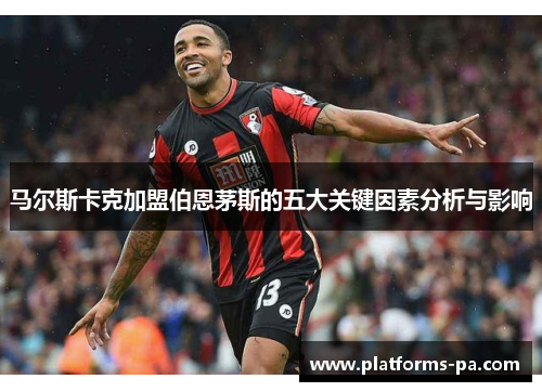 马尔斯卡克加盟伯恩茅斯的五大关键因素分析与影响