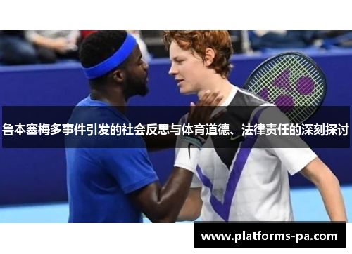 鲁本塞梅多事件引发的社会反思与体育道德、法律责任的深刻探讨 鲁本塞梅多事件引发的社会反思与体育道德、法律责任的深刻探讨