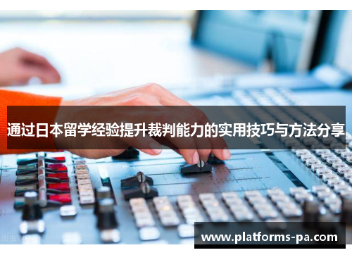 通过日本留学经验提升裁判能力的实用技巧与方法分享 通过日本留学经验提升裁判能力的实用技巧与方法分享