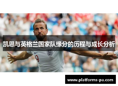 凯恩与英格兰国家队缘分的历程与成长分析 凯恩与英格兰国家队缘分的历程与成长分析