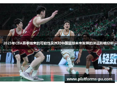 2023年CBA赛季结束的可能性及其对中国篮球未来发展的深远影响分析