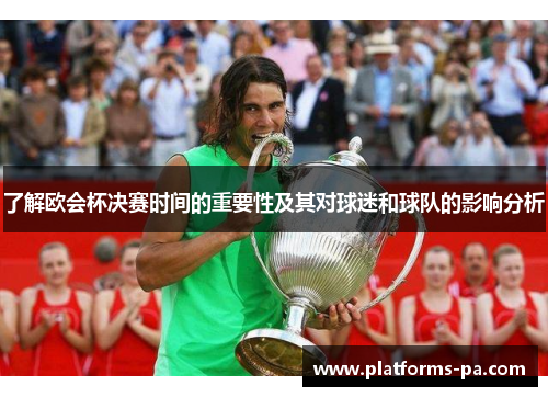 了解欧会杯决赛时间的重要性及其对球迷和球队的影响分析 了解欧会杯决赛时间的重要性及其对球迷和球队的影响分析