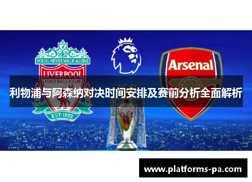 利物浦与阿森纳对决时间安排及赛前分析全面解析