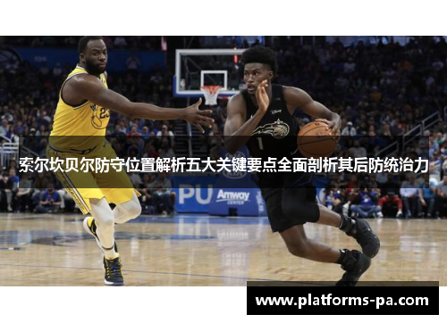 索尔坎贝尔防守位置解析五大关键要点全面剖析其后防统治力 索尔坎贝尔防守位置解析五大关键要点全面剖析其后防统治力