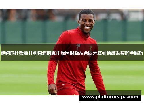 维纳尔杜姆离开利物浦的真正原因揭晓从合同分歧到情感裂痕的全解析 维纳尔杜姆离开利物浦的真正原因揭晓从合同分歧到情感裂痕的全解析