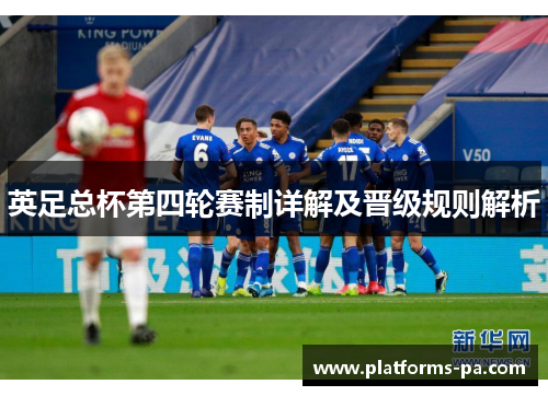 英足总杯第四轮赛制详解及晋级规则解析 英足总杯第四轮赛制详解及晋级规则解析