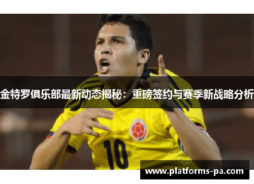金特罗俱乐部最新动态揭秘:重磅签约与赛季新战略分析 金特罗俱乐部最新动态揭秘:重磅签约与赛季新战略分析