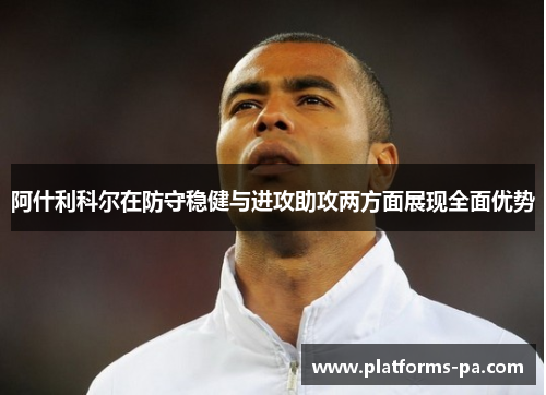 阿什利科尔在防守稳健与进攻助攻两方面展现全面优势