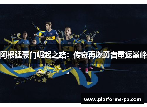阿根廷豪门崛起之路：传奇再燃勇者重返巅峰