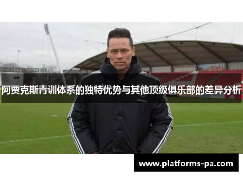 阿贾克斯青训体系的独特优势与其他顶级俱乐部的差异分析 阿贾克斯青训体系的独特优势与其他顶级俱乐部的差异分析