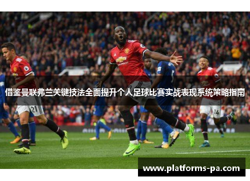 借鉴曼联弗兰关键技法全面提升个人足球比赛实战表现系统策略指南 借鉴曼联弗兰关键技法全面提升个人足球比赛实战表现系统策略指南
