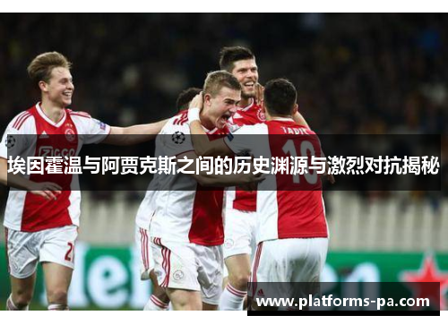 埃因霍温与阿贾克斯之间的历史渊源与激烈对抗揭秘 埃因霍温与阿贾克斯之间的历史渊源与激烈对抗揭秘