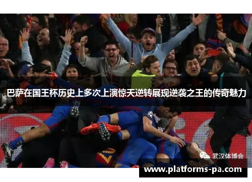 巴萨在国王杯历史上多次上演惊天逆转展现逆袭之王的传奇魅力