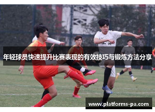 年轻球员快速提升比赛表现的有效技巧与锻炼方法分享