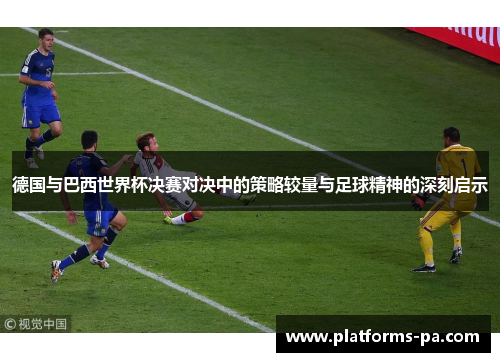 德国与巴西世界杯决赛对决中的策略较量与足球精神的深刻启示