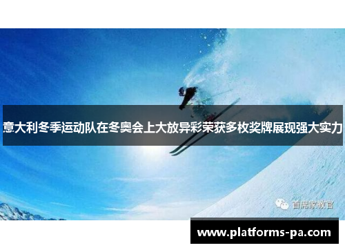 意大利冬季运动队在冬奥会上大放异彩荣获多枚奖牌展现强大实力